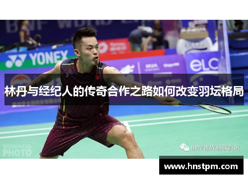 林丹与经纪人的传奇合作之路如何改变羽坛格局