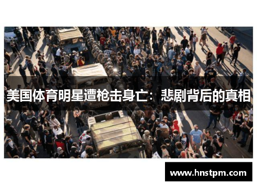 美国体育明星遭枪击身亡：悲剧背后的真相