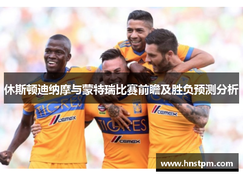 休斯顿迪纳摩与蒙特瑞比赛前瞻及胜负预测分析