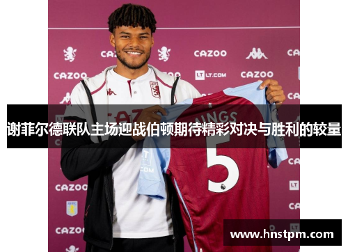 谢菲尔德联队主场迎战伯顿期待精彩对决与胜利的较量
