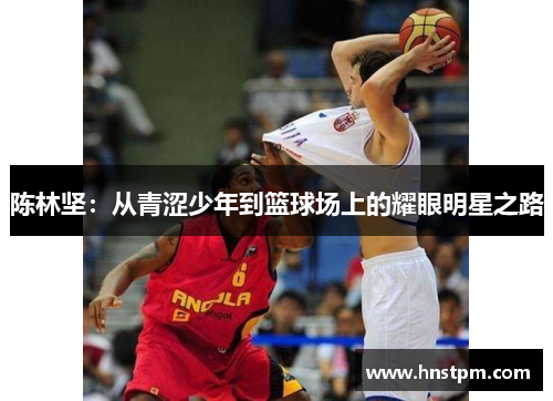陈林坚：从青涩少年到篮球场上的耀眼明星之路