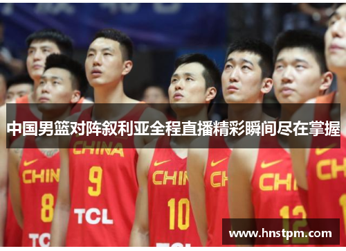 中国男篮对阵叙利亚全程直播精彩瞬间尽在掌握