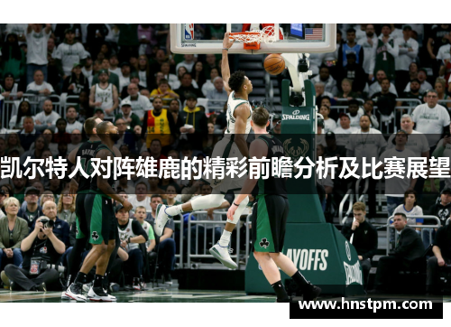 凯尔特人对阵雄鹿的精彩前瞻分析及比赛展望
