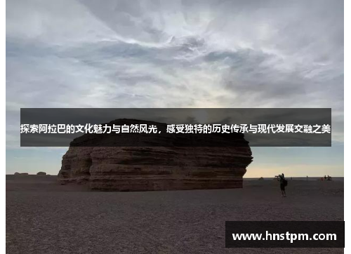 探索阿拉巴的文化魅力与自然风光，感受独特的历史传承与现代发展交融之美
