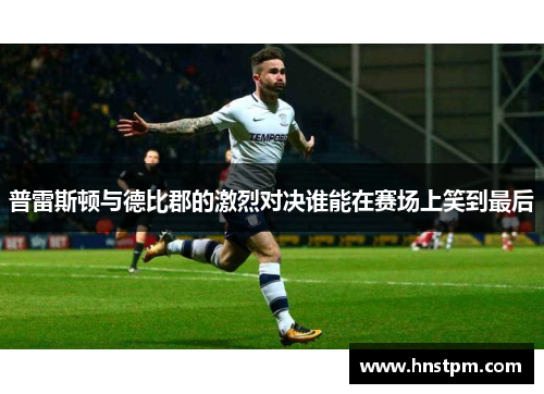 普雷斯顿与德比郡的激烈对决谁能在赛场上笑到最后